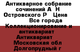 Антикварное собрание сочинений А. Н. Островского Р › Цена ­ 6 000 - Все города Коллекционирование и антиквариат » Антиквариат   . Московская обл.,Долгопрудный г.